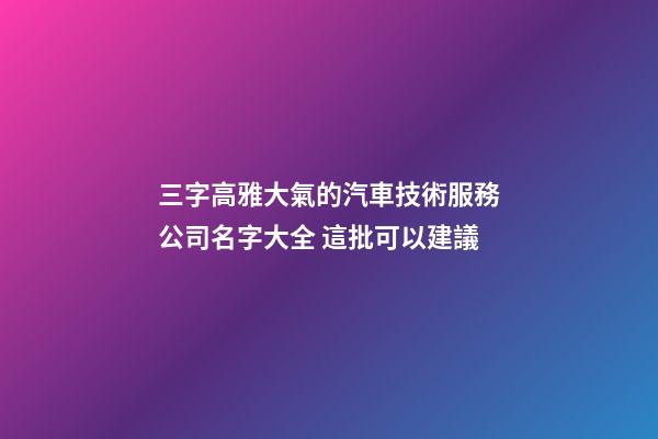 三字高雅大氣的汽車技術服務公司名字大全 這批可以建議-第1張-公司起名-玄機派
